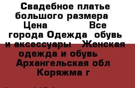 Свадебное платье большого размера › Цена ­ 17 000 - Все города Одежда, обувь и аксессуары » Женская одежда и обувь   . Архангельская обл.,Коряжма г.